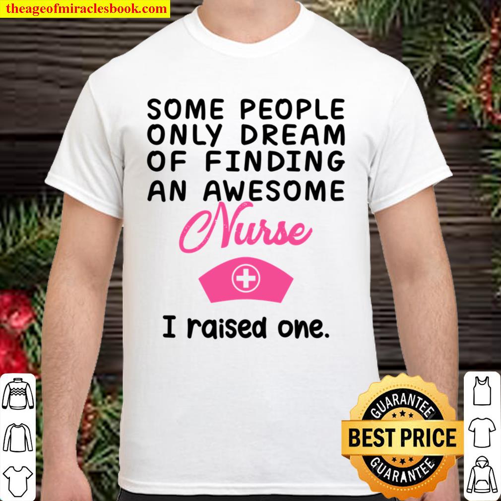 Some People Only Dream Of Finding An Awesome Nurse I Raised One Shirt