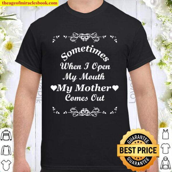 Sometimes When I Open My Mouth My Mother Comes Out Shirt