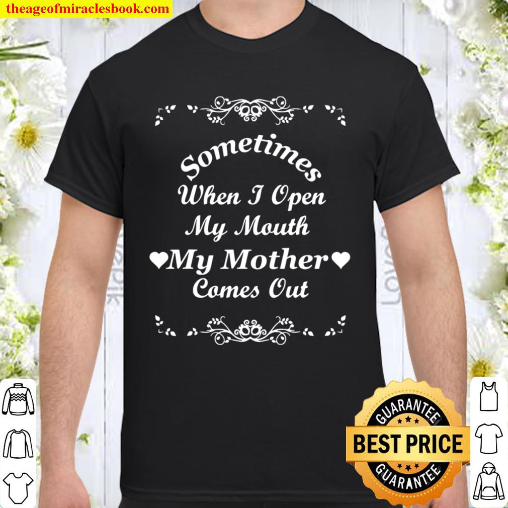 Sometimes When I Open My Mouth My Mother Comes Out Shirt