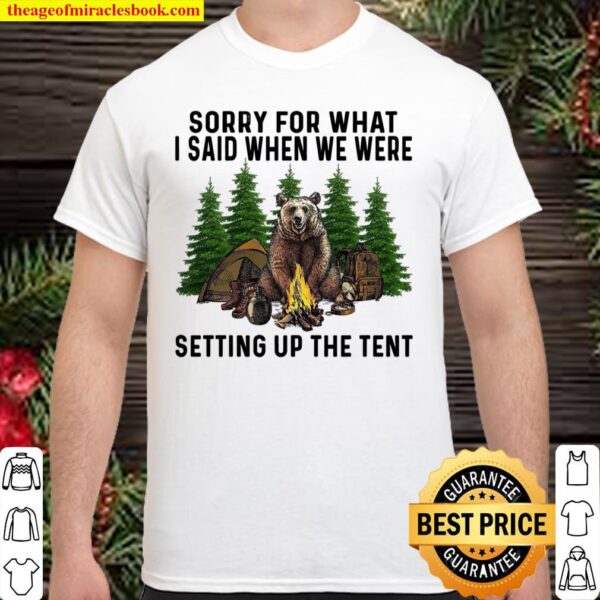 Sorry For What I Said When We Were Setting Up The Tent Shirt