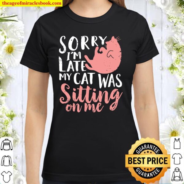 Sorry Im Late My Cat Was Sitting On Me Classic Women T-Shirt