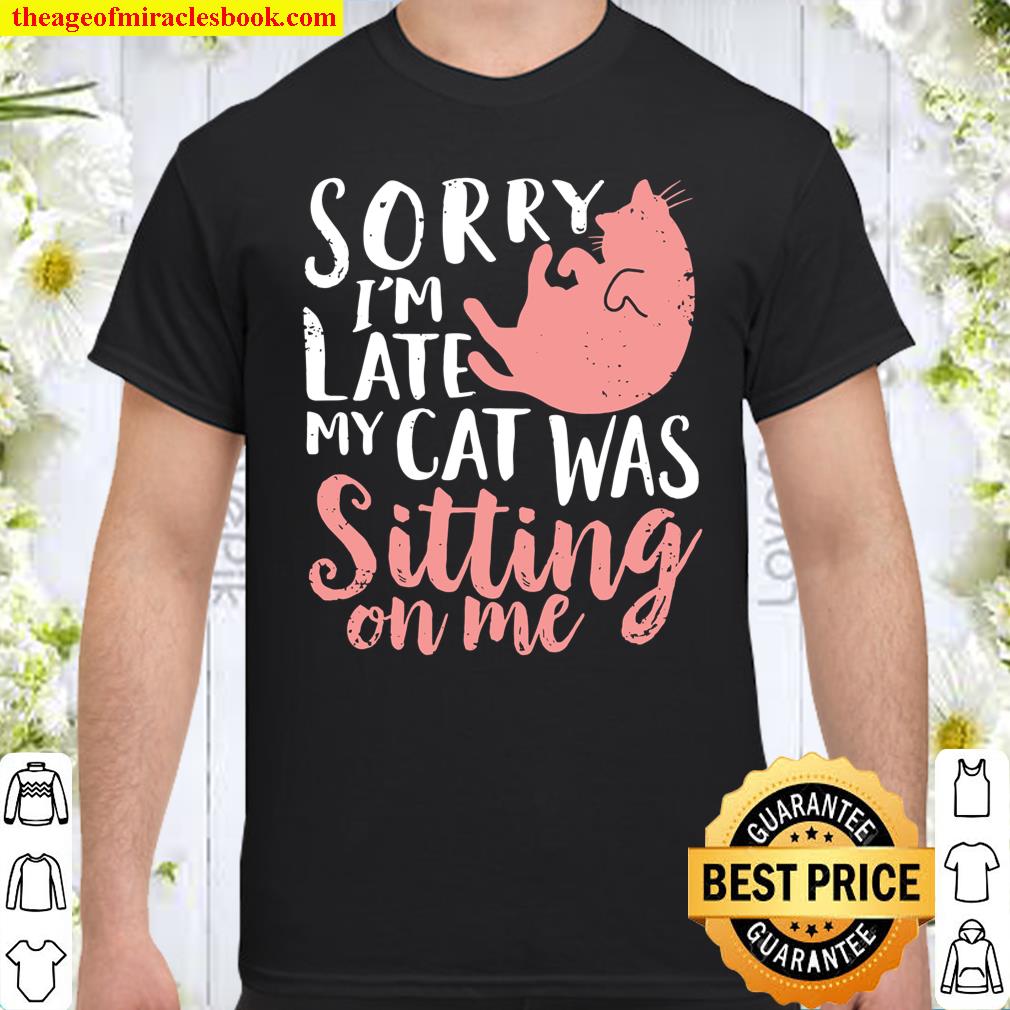 Sorry Im Late My Cat Was Sitting On Me version 2 Shirt, hoodie, tank top, sweater