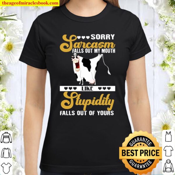 Sorry Sarcasm Falls Out My Mouth Like Stupidity Falls Out Of Yours Classic Women T-Shirt