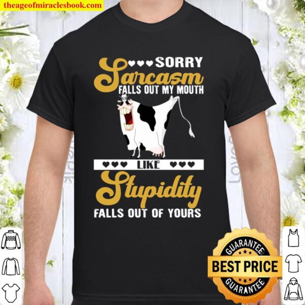 Sorry Sarcasm Falls Out My Mouth Like Stupidity Falls Out Of Yours Shirt