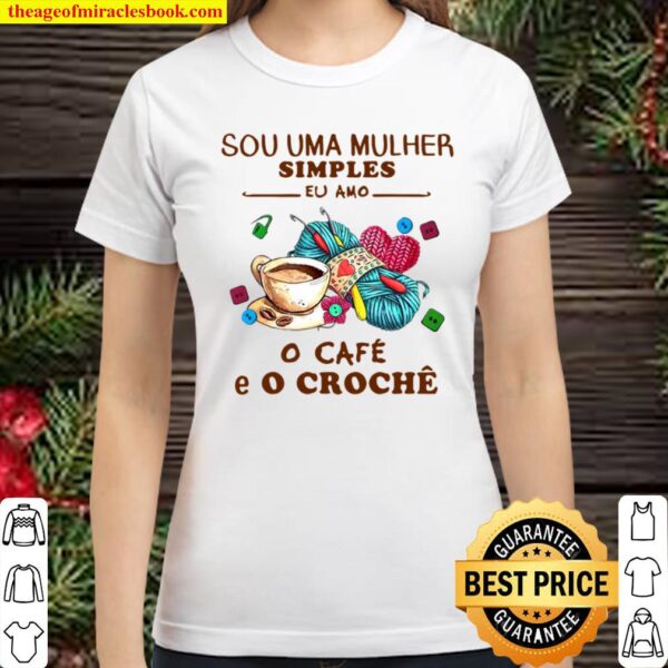 Sou Uma Mulher Simples Eu Amo O Cafe E O Croche Classic Women T-Shirt