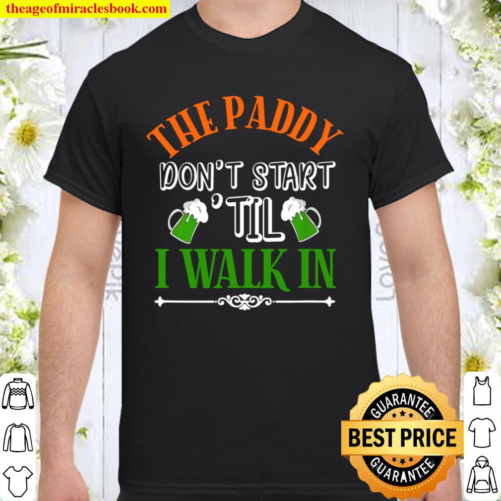 St Pats Day The Paddy Dont Start Til I Walk In Green Beer limited Shirt, Hoodie, Long Sleeved, SweatShirt