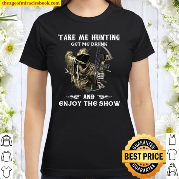 Take Me Hunting Get Me Drunk And Enjoy The Show Classic Women T-Shirt