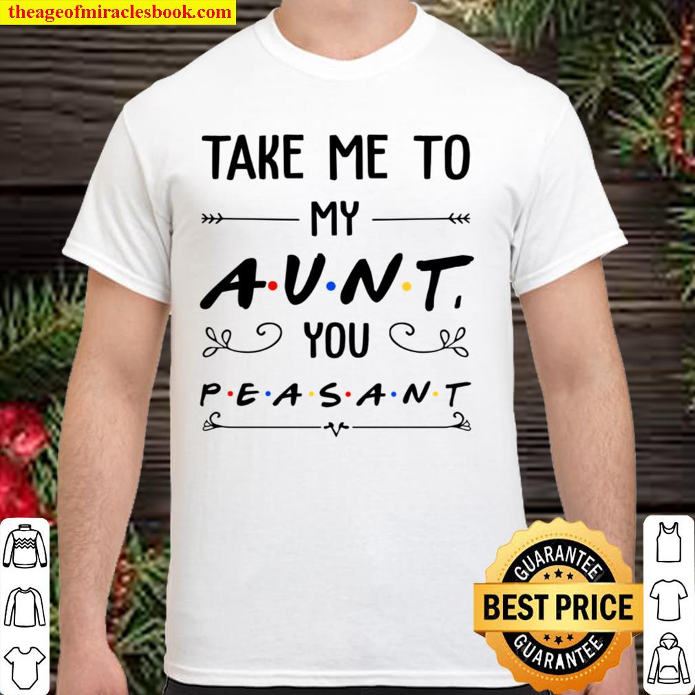 Take Me To My Aunt You Peasant limited Shirt, Hoodie, Long Sleeved, SweatShirt