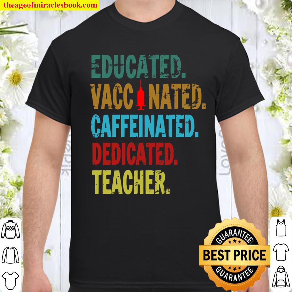 Teacher Gift Educated Vaccinated Caffeinated Dedicated Shirt