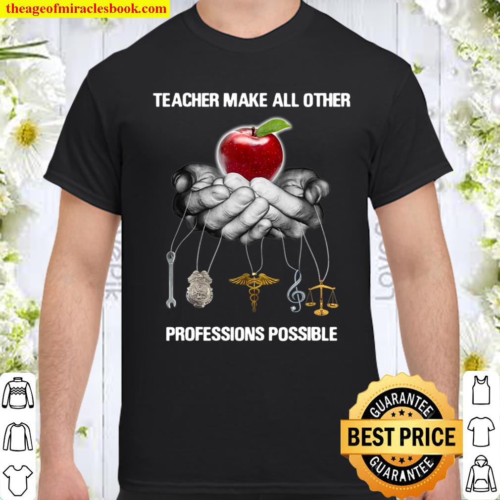 Teacher make all other professions posible Shirt, hoodie, tank top, sweater