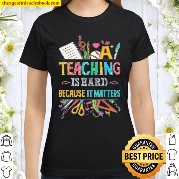 Teaching Is Hard Because It Matters Classic Women T-Shirt