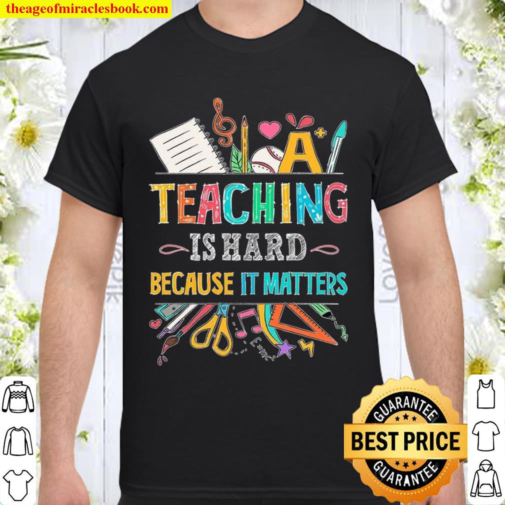 Teaching Is Hard Because It Matters 2021 Shirt, Hoodie, Long Sleeved, SweatShirt