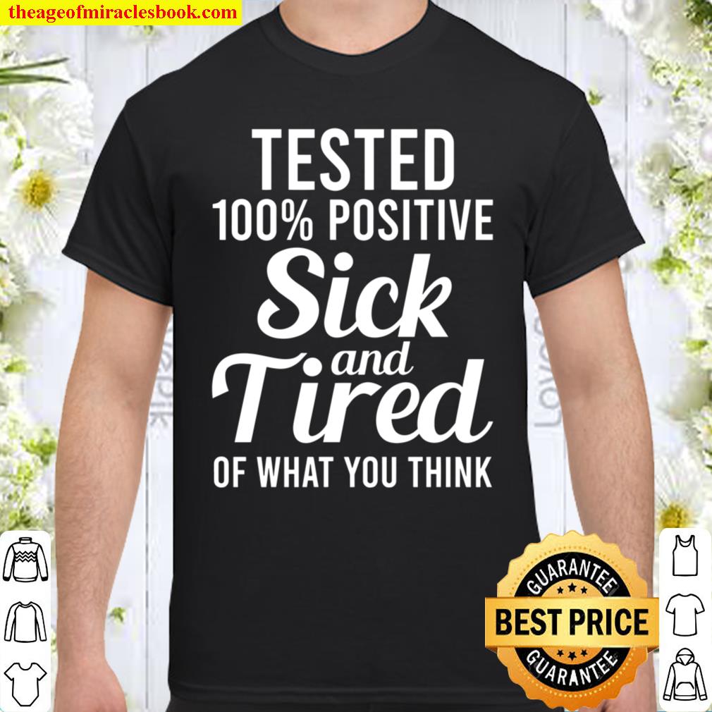 Tested 100_ Positive Sick And Tired Of What You Think Shirt