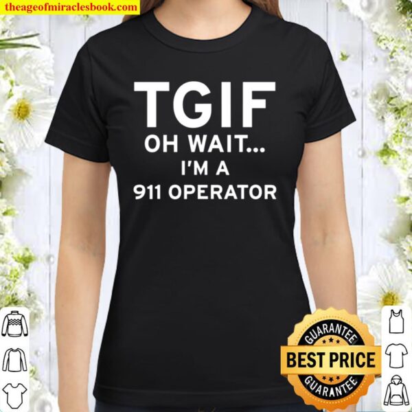 Thank God it is friday. TGIF. Oh wait, I’m a 911 operator Classic Women T-Shirt