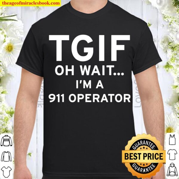 Thank God it is friday. TGIF. Oh wait, I’m a 911 operator Shirt