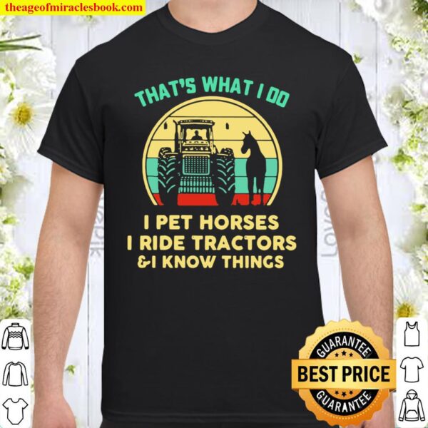 That’s What I Do I Pet Horses I Ride Tractors And I Know Things Vintag Shirt