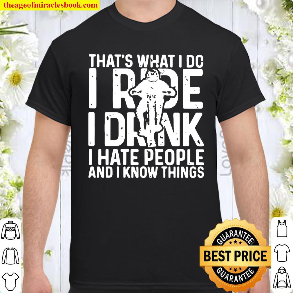 That’s What I Do I Ride I Drink I Hate People And I Know Things Shirt