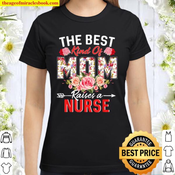 The Best Kind Of Mom Raises A Nurse Flower Funny Mothers Day Classic Women T-Shirt
