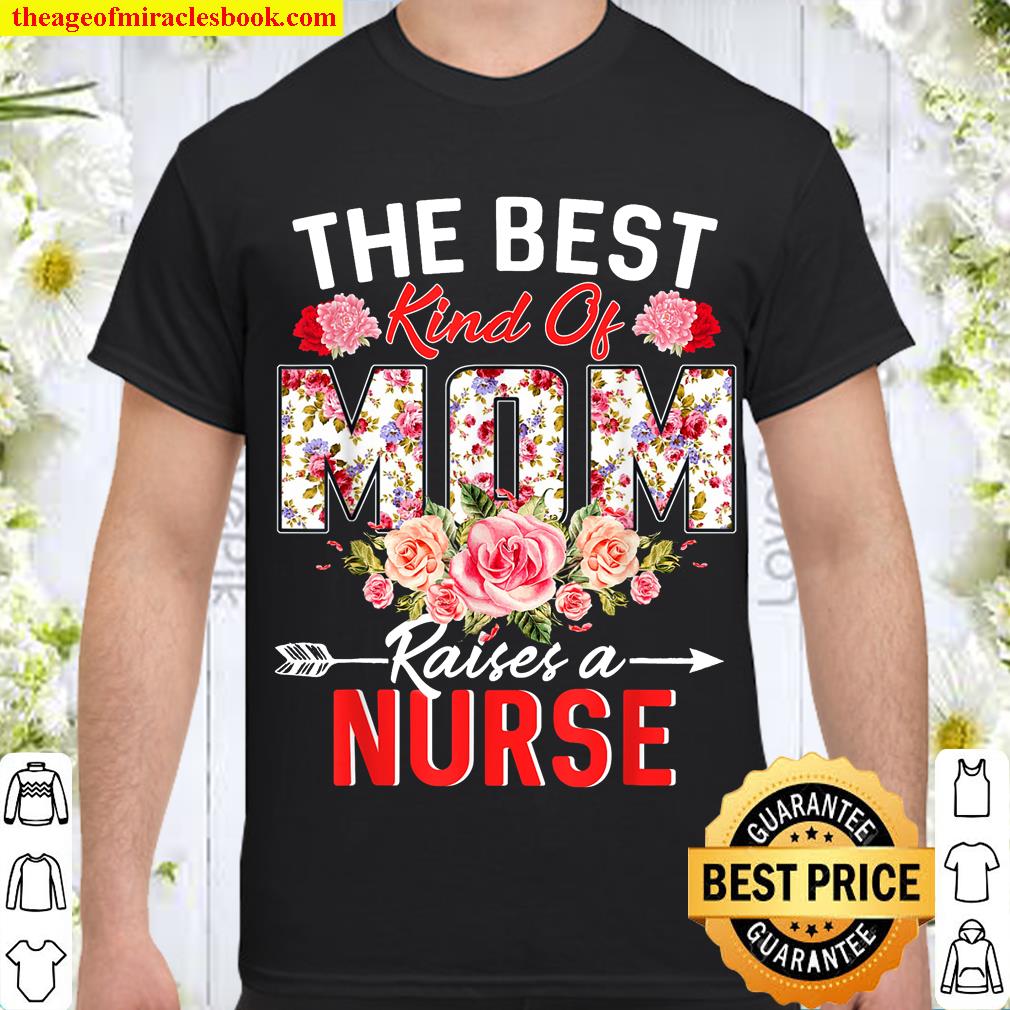 The Best Kind Of Mom Raises A Nurse Flower Funny Mothers Day limited Shirt, Hoodie, Long Sleeved, SweatShirt