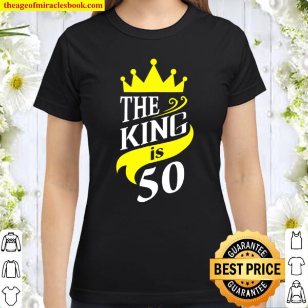 The King is 50 - 50th Birthday Party Gift For Men Classic Women T-Shirt