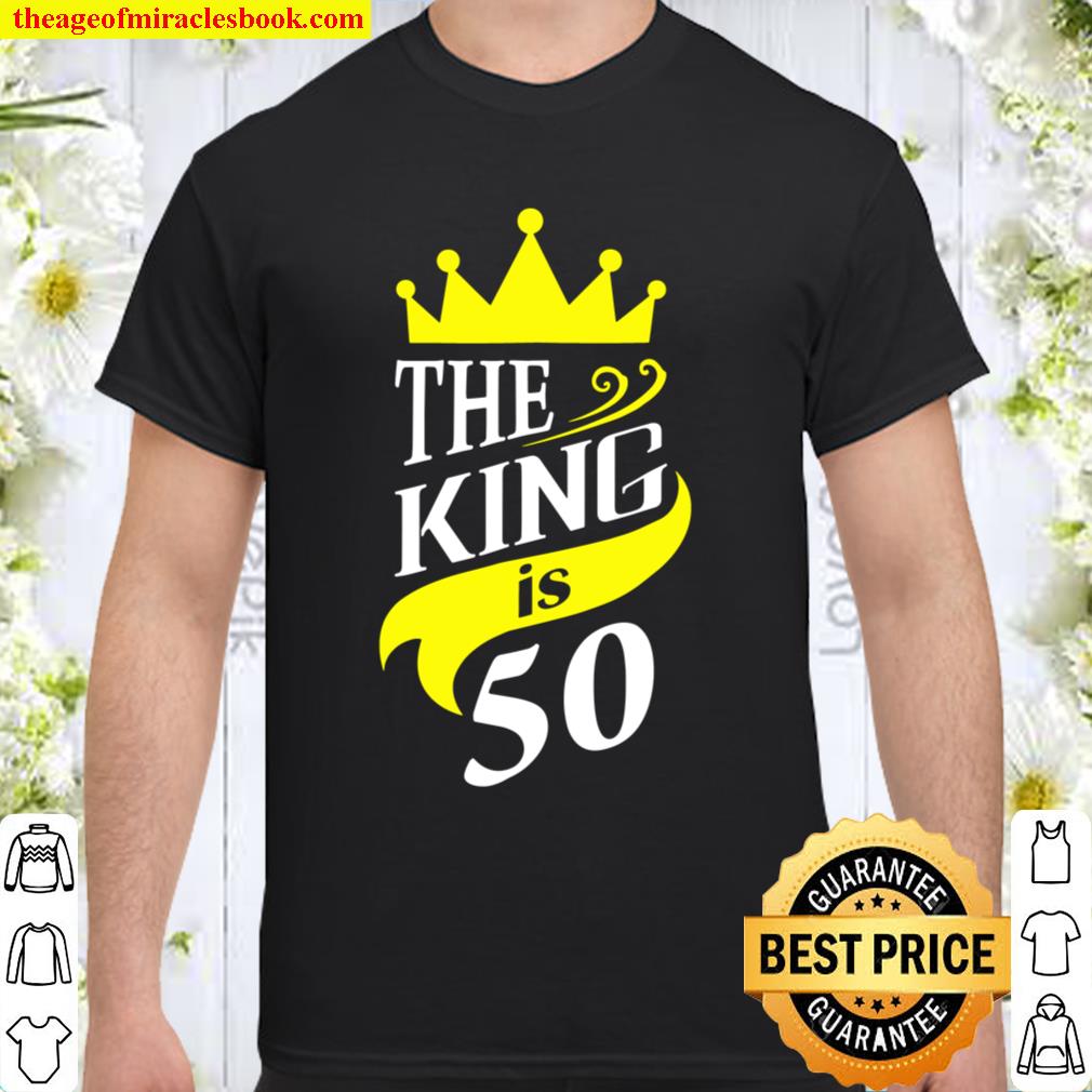 The King is 50 – 50th Birthday Party Gift For Men limited Shirt, Hoodie, Long Sleeved, SweatShirt