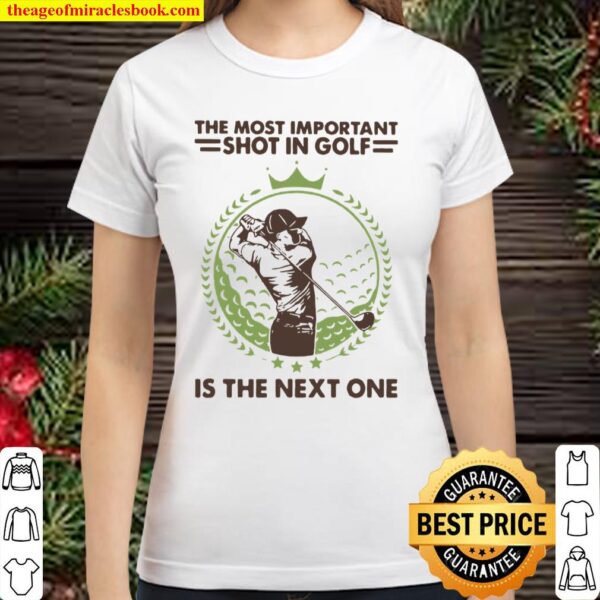 The Most Important Shot In Golf Is The Next One Classic Women T-Shirt