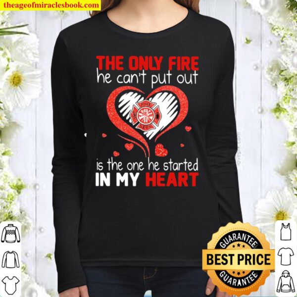 The Only Fire He Can’t Put Out Is The One He Started In My Heart Firef Women Long Sleeved