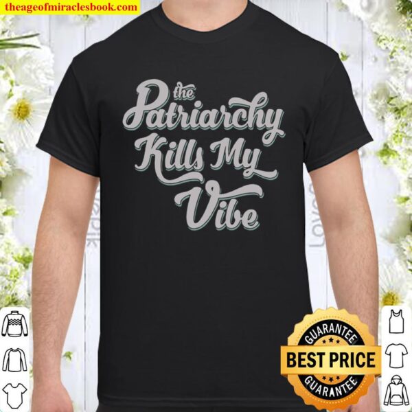 The Patriarchy Kills My Vibe Shirt