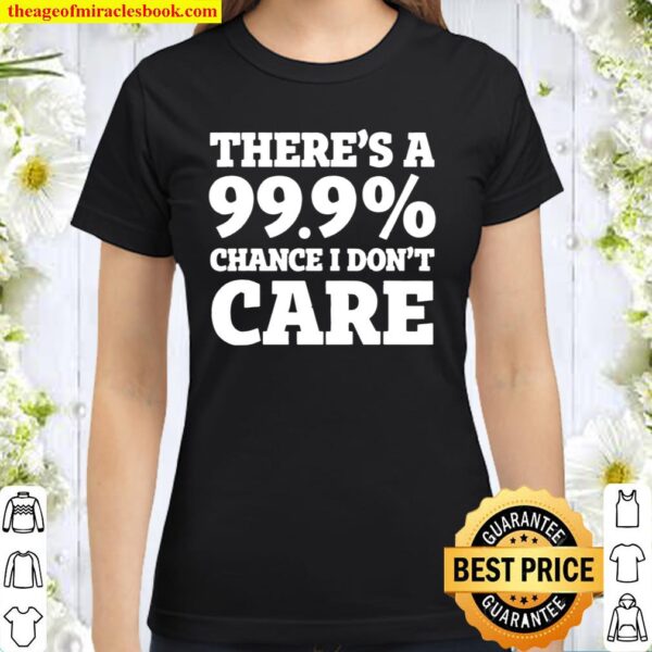 There’s a 99.9_ chance I don’t care Classic Women T-Shirt
