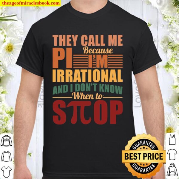 They Call Me Because Pi I’m Irrational And I Don’t Know When To Stop Shirt