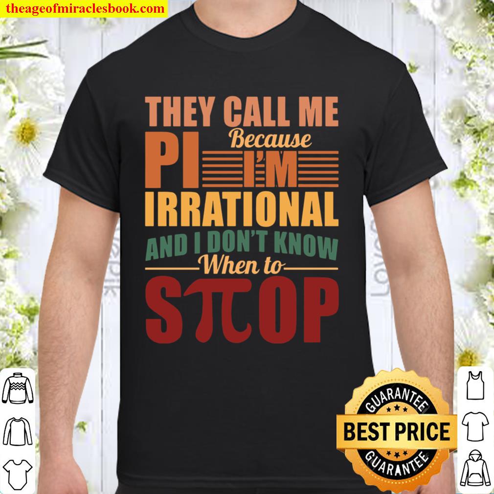 They Call Me Because Pi I’m Irrational And I Don’t Know When To Stop new Shirt, Hoodie, Long Sleeved, SweatShirt