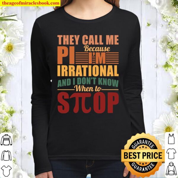 They Call Me Because Pi I’m Irrational And I Don’t Know When To Stop Women Long Sleeved