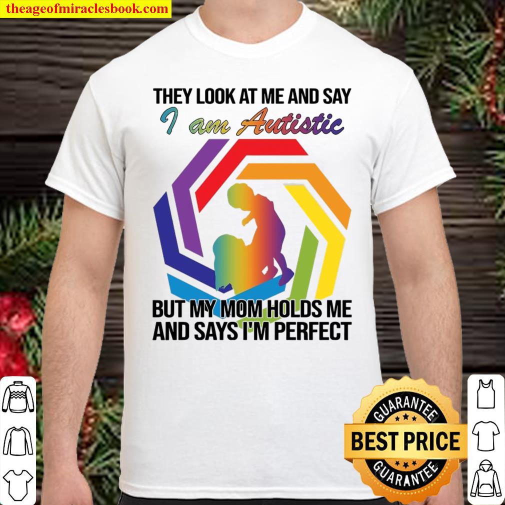 They Look At Me And Say I Am Autistic But My Mom Holds Me And Says I’m Perfect Shirt