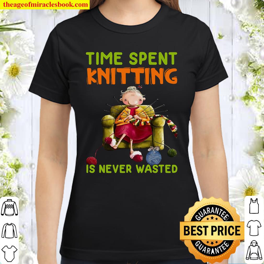 Time Spent Knitting Is Never Wasted Classic Women T-Shirt