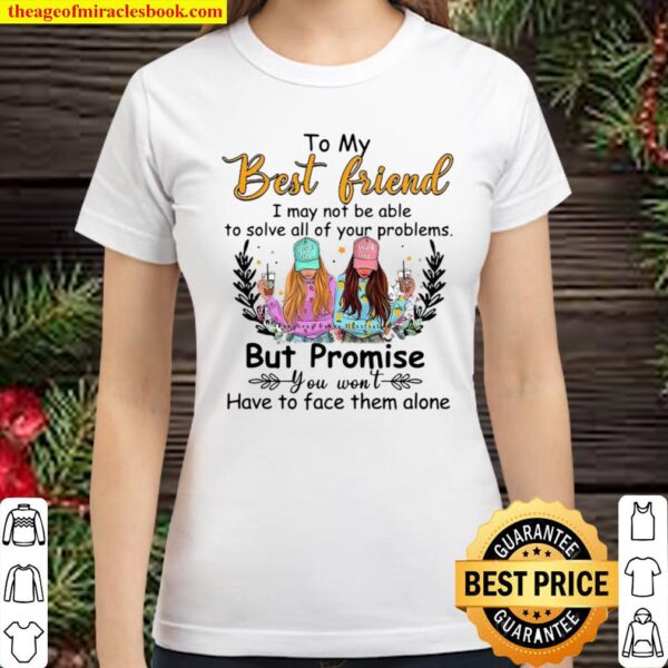 To My Best Friend I May Not Be Able To Solve All Of Your Problems But Classic Women T-Shirt