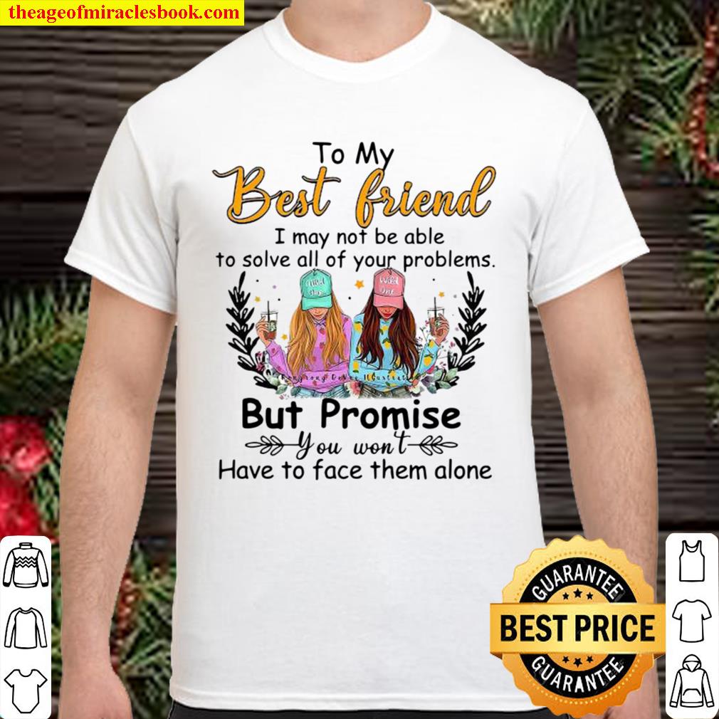 To My Best Friend I May Not Be Able To Solve All Of Your Problems But Promise 2021 Shirt, Hoodie, Long Sleeved, SweatShirt