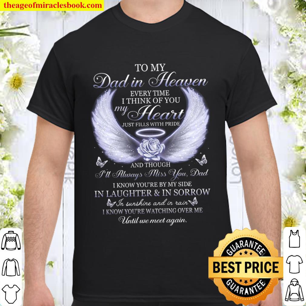 To My Dad In Heaven Every Time I Think Of You My Heart And Though I Know You’re By My Side In Laughter In Sorrow hot Shirt, Hoodie, Long Sleeved, SweatShirt