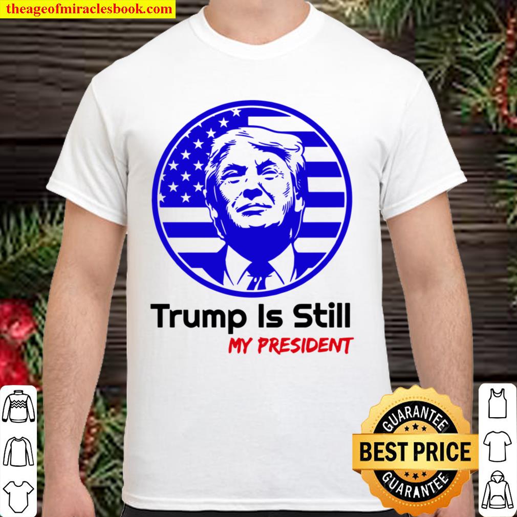 Trump Is Still My President limited Shirt, Hoodie, Long Sleeved, SweatShirt