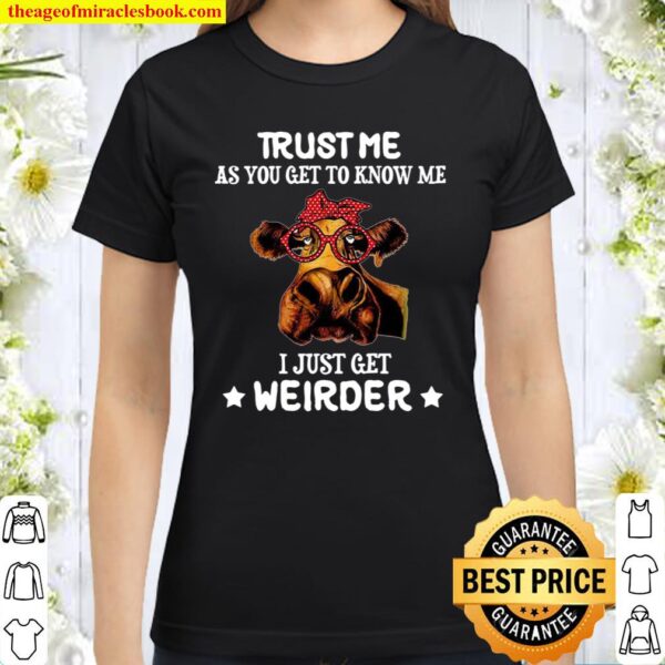 Trust Me As You Get To Know Me I Just Get Weirder Classic Women T-Shirt