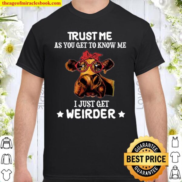 Trust Me As You Get To Know Me I Just Get Weirder Shirt