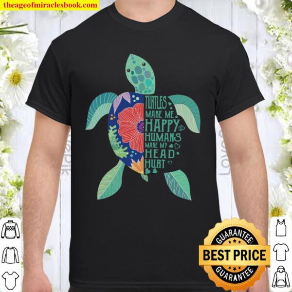 Turtles make me happy humans make my head hurt Shirt