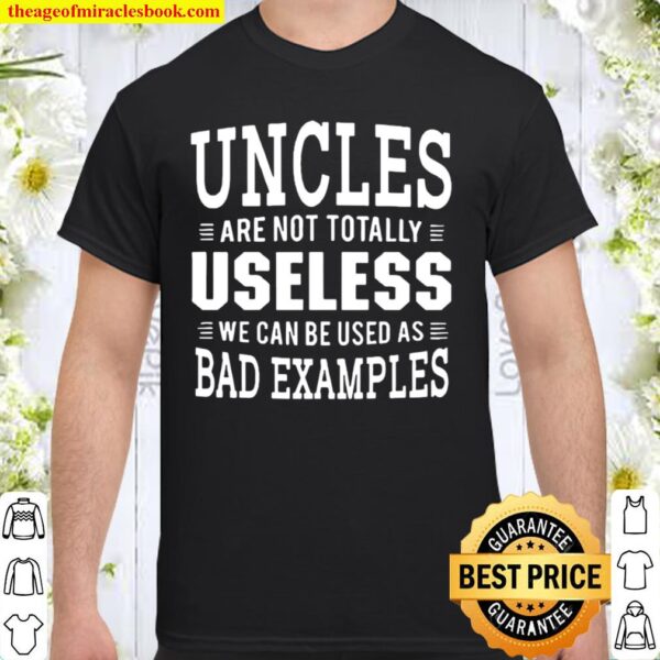 Uncles Are Not Totally Useless We Can Be Used As Bad Examples Shirt