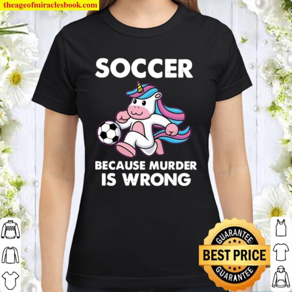 Unicorn Soccer Because Murder Is Wrong Classic Women T-Shirt