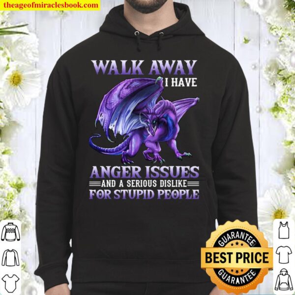 Walk Away I Have Anger Issues And A Serious Dislike For Stupid People Hoodie