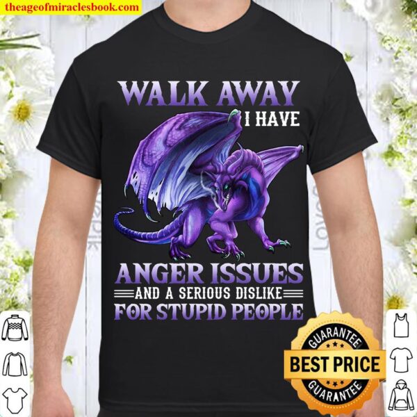 Walk Away I Have Anger Issues And A Serious Dislike For Stupid People Shirt