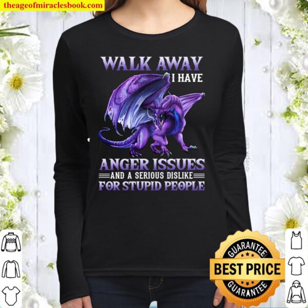 Walk Away I Have Anger Issues And A Serious Dislike For Stupid People Women Long Sleeved