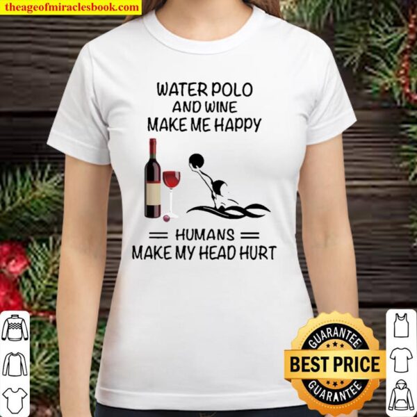 Water Polo And Wine Make Me Happy Humans Make My Head Hurt Classic Women T-Shirt