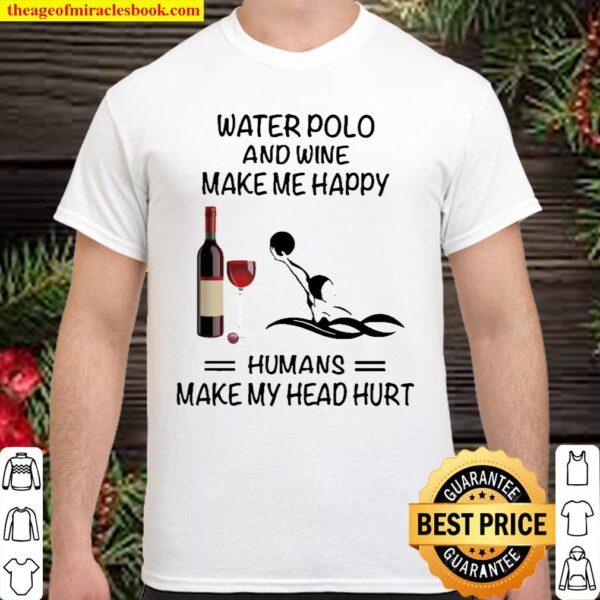 Water Polo And Wine Make Me Happy Humans Make My Head Hurt Shirt