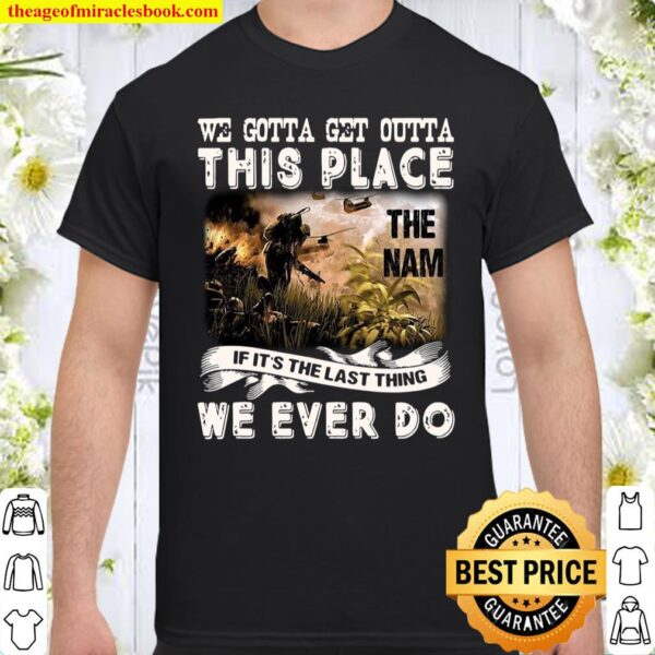 We Gotta Get Outta This Place The Nam If It’s The Last Thing We Ever D Shirt