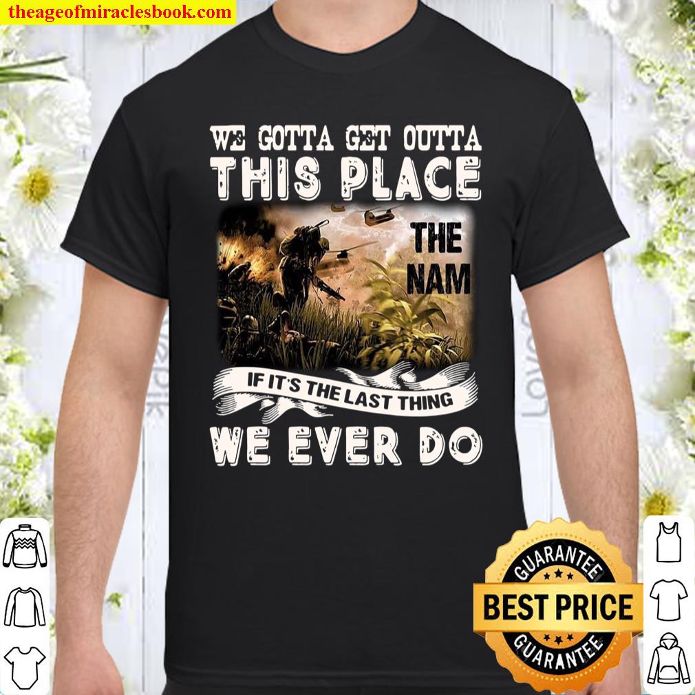 We Gotta Get Outta This Place The Nam If It’s The Last Thing We Ever Do T-shirt